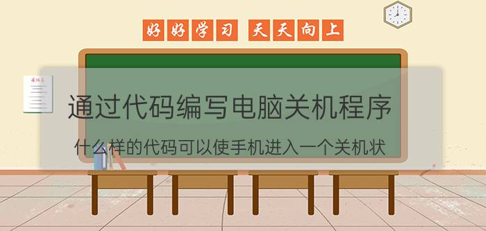 通过代码编写电脑关机程序 什么样的代码可以使手机进入一个关机状？